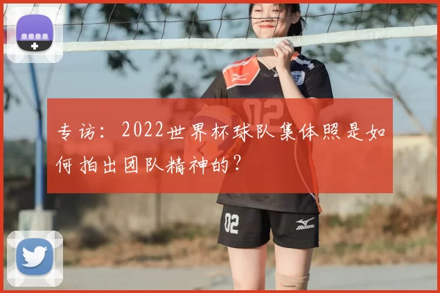 专访：2022世界杯球队集体照是如何拍出团队精神的？