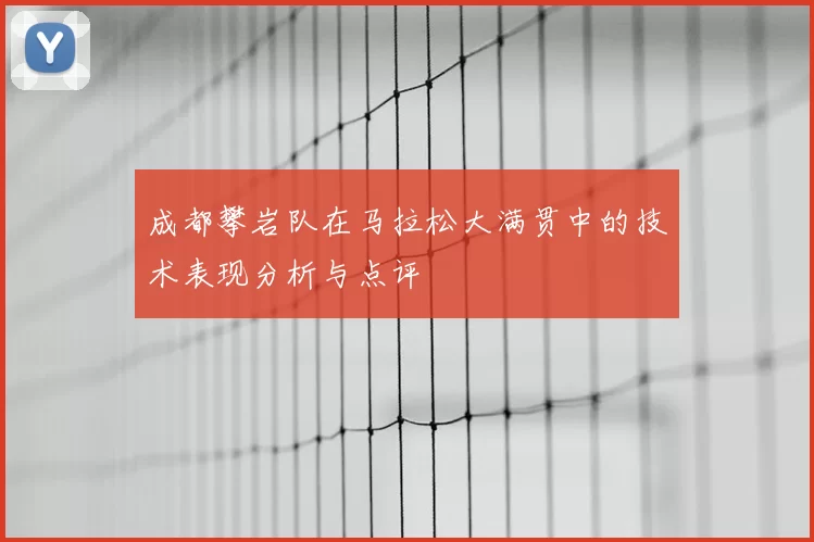 成都攀岩队在马拉松大满贯中的技术表现分析与点评
