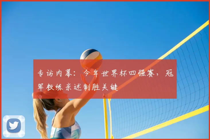 专访内幕：今年世界杯四强赛，冠军教练亲述制胜关键