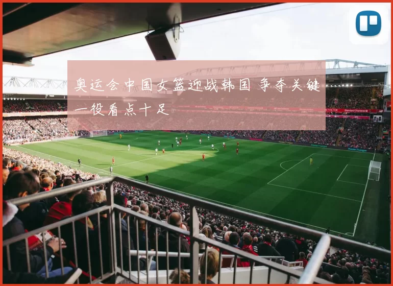 奥运会中国女篮迎战韩国 争夺关键一役看点十足