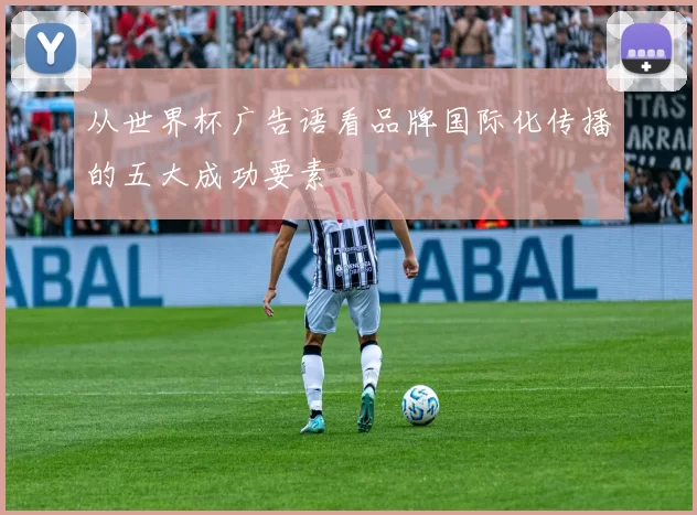 从世界杯广告语看品牌国际化传播的五大成功要素