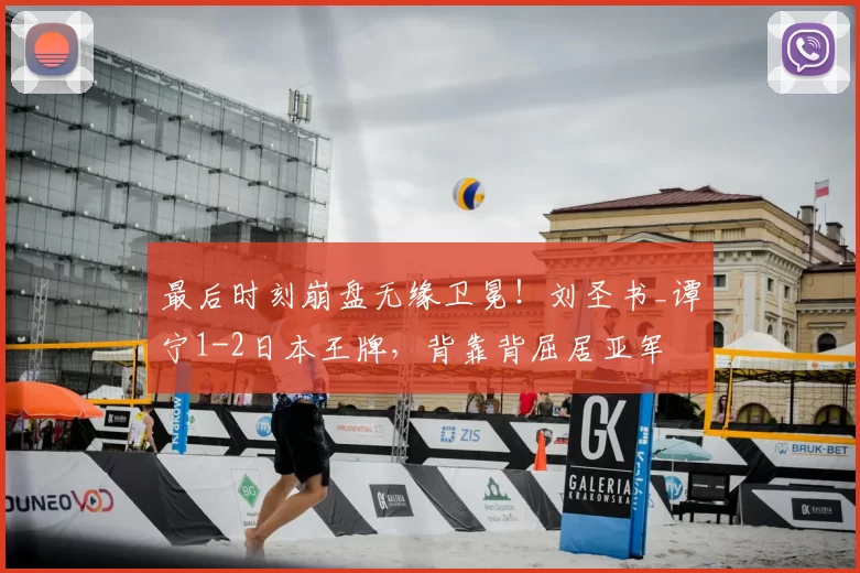 最后时刻崩盘无缘卫冕!刘圣书_谭宁1-2日本王牌,背靠背屈居亚军