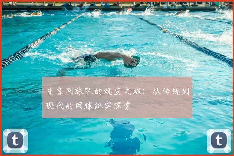 南京网球队的蜕变之旅:从传统到现代的网球纪实探索