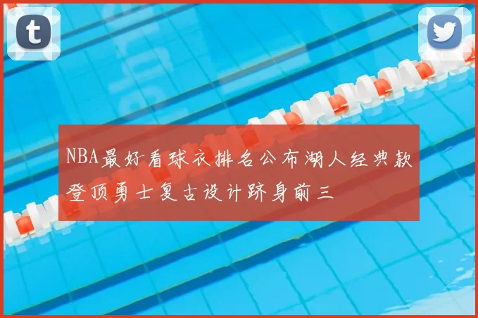 NBA最好看球衣排名公布湖人经典款登顶勇士复古设计跻身前三