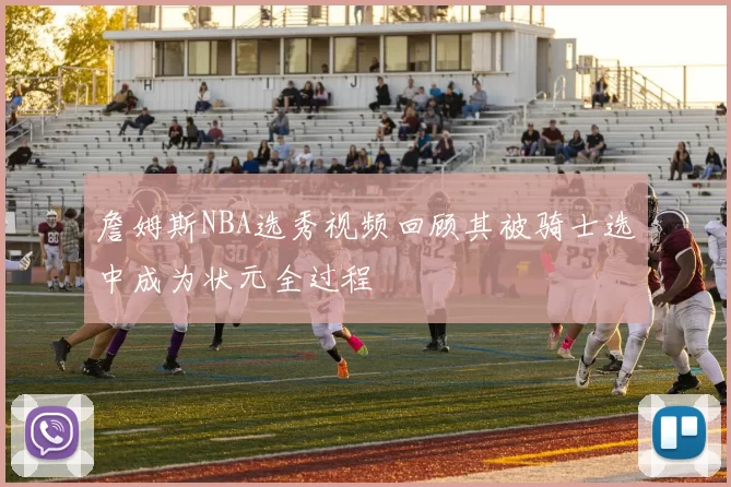 詹姆斯NBA选秀视频回顾其被骑士选中成为状元全过程
