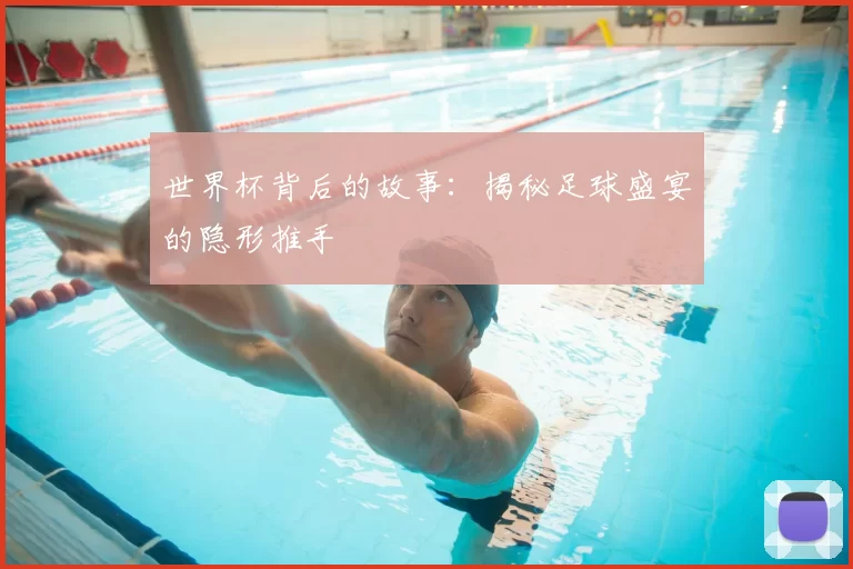 世界杯背后的故事：揭秘足球盛宴的隐形推手