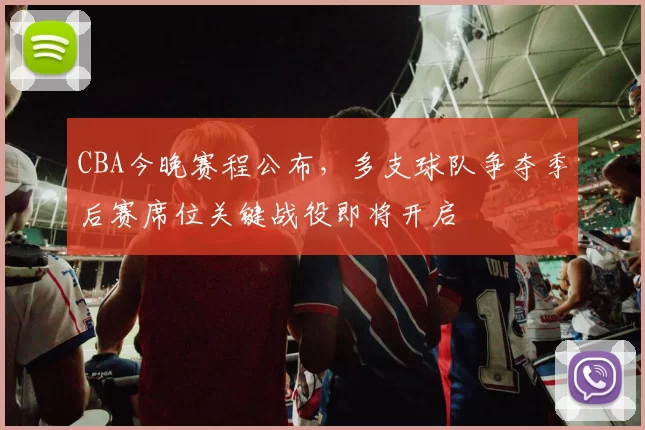 CBA今晚赛程公布,多支球队争夺季后赛席位关键战役即将开启