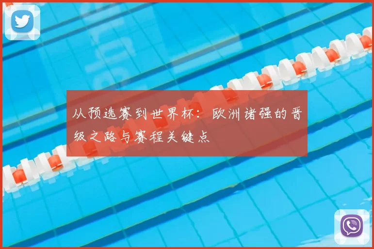 从预选赛到世界杯：欧洲诸强的晋级之路与赛程关键点