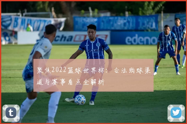 聚焦2022篮球世界杯：合法购球渠道与赛事看点全解析