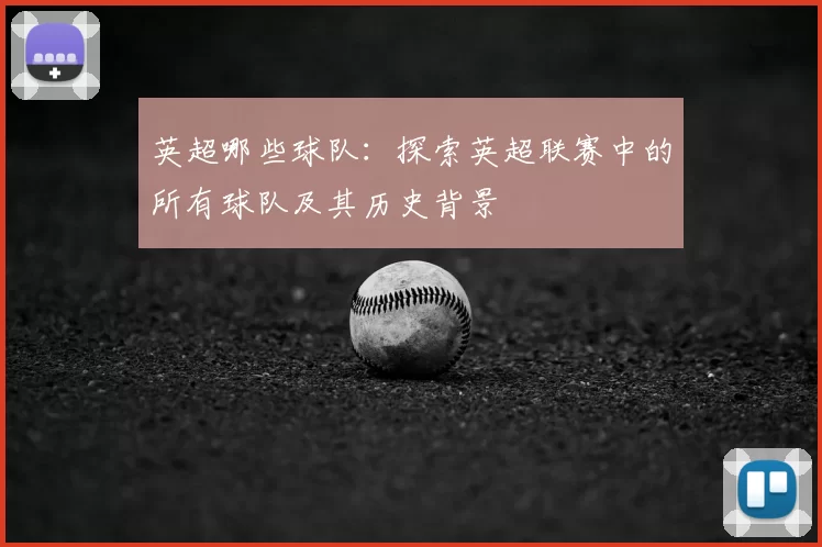 英超哪些球队:探索英超联赛中的所有球队及其历史背景