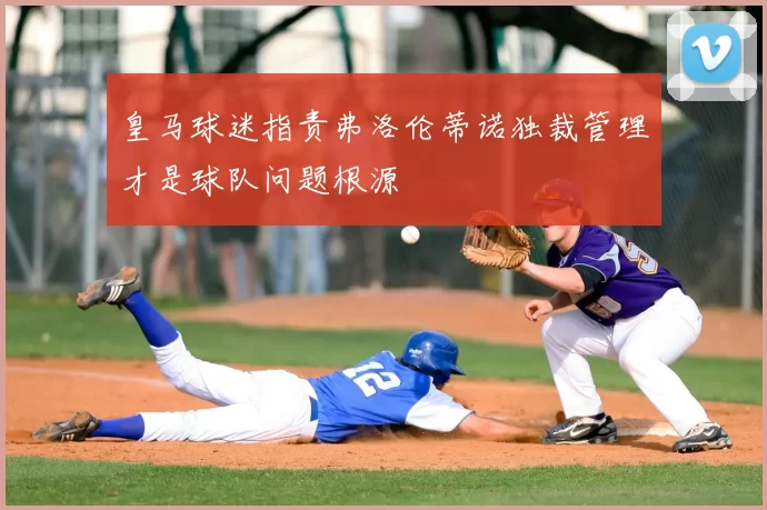 皇马球迷指责弗洛伦蒂诺独裁管理才是球队问题根源