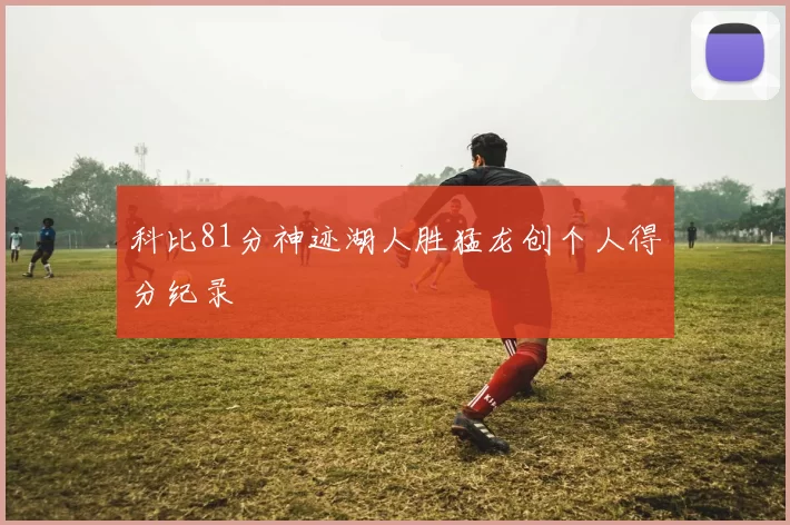 科比81分神迹湖人胜猛龙创个人得分纪录
