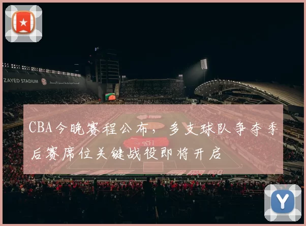 CBA今晚赛程公布,多支球队争夺季后赛席位关键战役即将开启