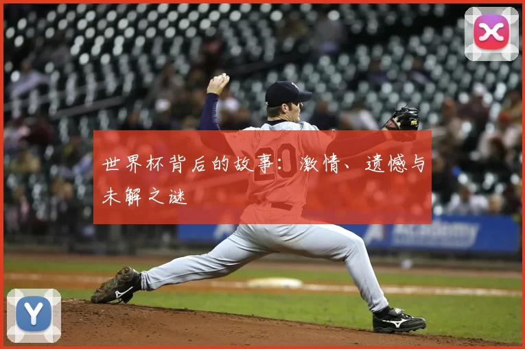 世界杯背后的故事：激情、遗憾与未解之谜