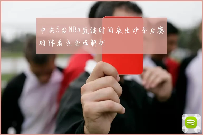 中央5台NBA直播时间表出炉季后赛对阵看点全面解析