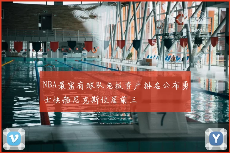 NBA最富有球队老板资产排名公布勇士快船尼克斯位居前三
