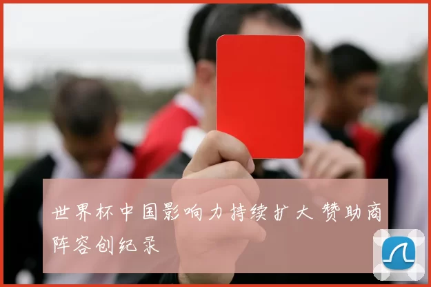 世界杯中国影响力持续扩大 赞助商阵容创纪录