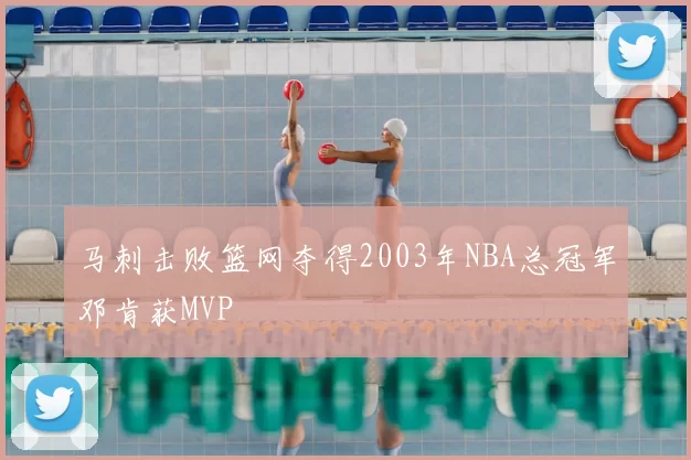 马刺击败篮网夺得2003年NBA总冠军邓肯获MVP