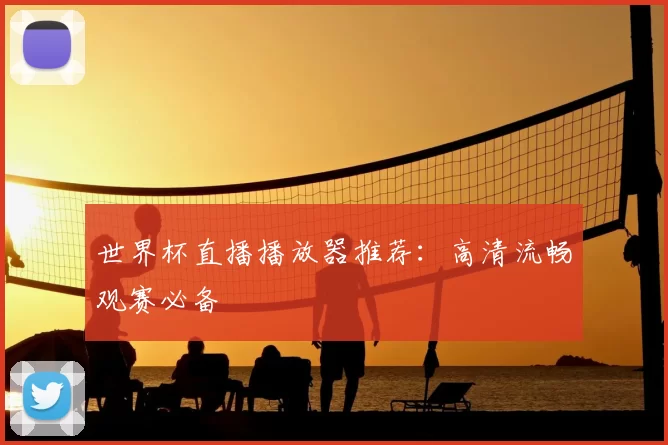 世界杯直播播放器推荐:高清流畅观赛必备