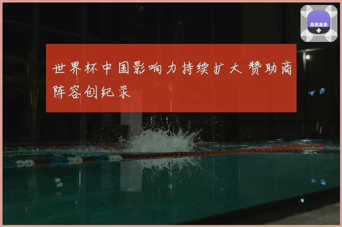世界杯中国影响力持续扩大 赞助商阵容创纪录