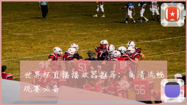 世界杯直播播放器推荐:高清流畅观赛必备