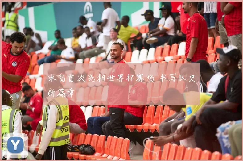 冰岛首次亮相世界杯赛场 书写队史新篇章