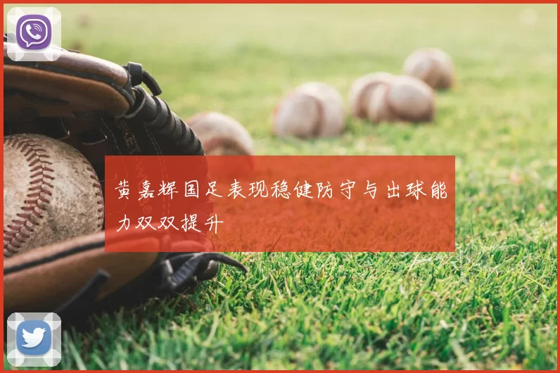 黄嘉辉国足表现稳健防守与出球能力双双提升