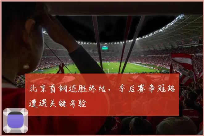 北京首钢连胜终结,季后赛争冠路遭遇关键考验