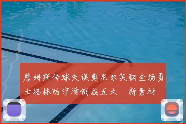 詹姆斯传球失误奥尼尔笑翻全场勇士格林防守滑倒成五大囧新素材