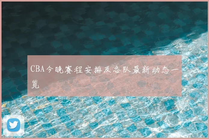 CBA今晚赛程安排及各队最新动态一览