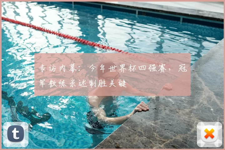 专访内幕：今年世界杯四强赛，冠军教练亲述制胜关键