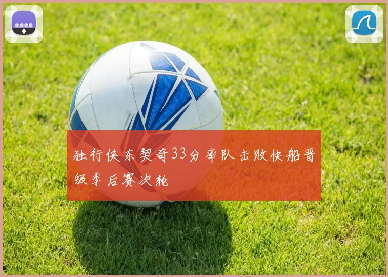 独行侠东契奇33分率队击败快船晋级季后赛次轮