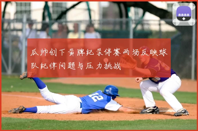 瓜帅创下黄牌纪录停赛两场反映球队纪律问题与压力挑战