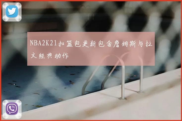 NBA2K21扣篮包更新包含詹姆斯与拉文经典动作