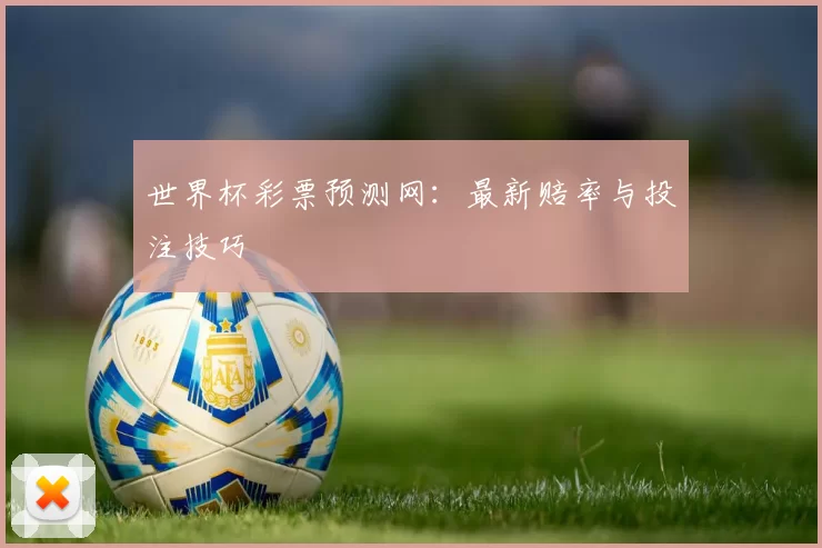 世界杯彩票预测网:最新赔率与投注技巧