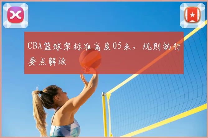 CBA篮球架标准高度05米，规则执行要点解读