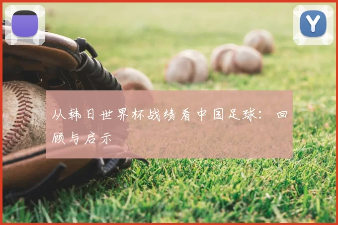 从韩日世界杯战绩看中国足球:回顾与启示