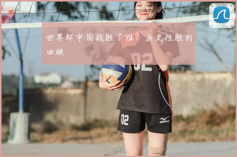 世界杯中国战胜了谁？历史性胜利回顾
