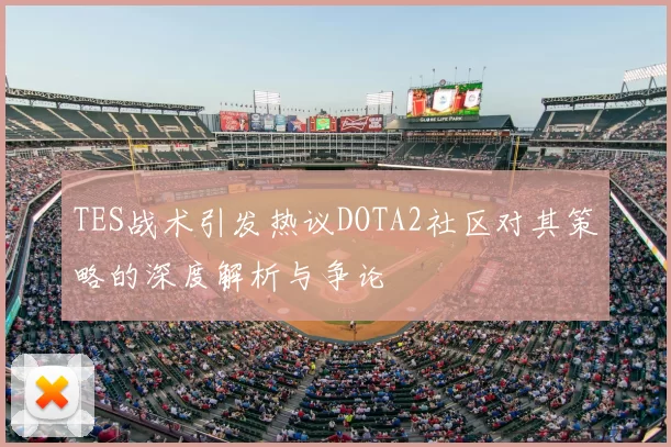 TES战术引发热议DOTA2社区对其策略的深度解析与争论