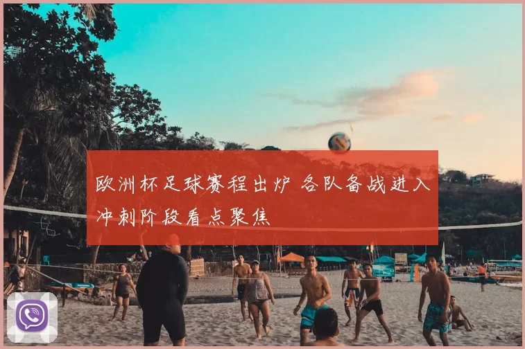 欧洲杯足球赛程出炉 各队备战进入冲刺阶段看点聚焦