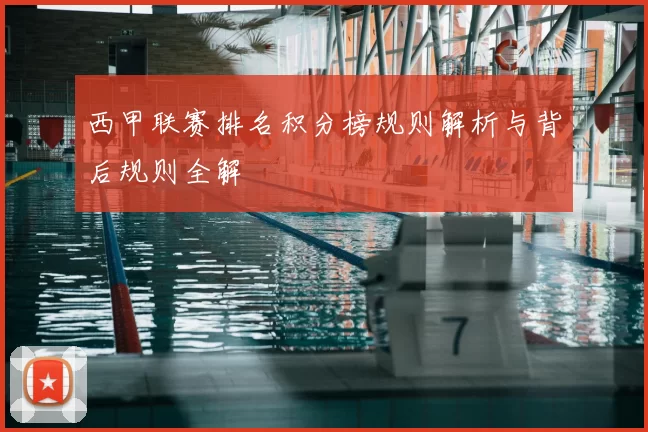 西甲联赛排名积分榜规则解析与背后规则全解