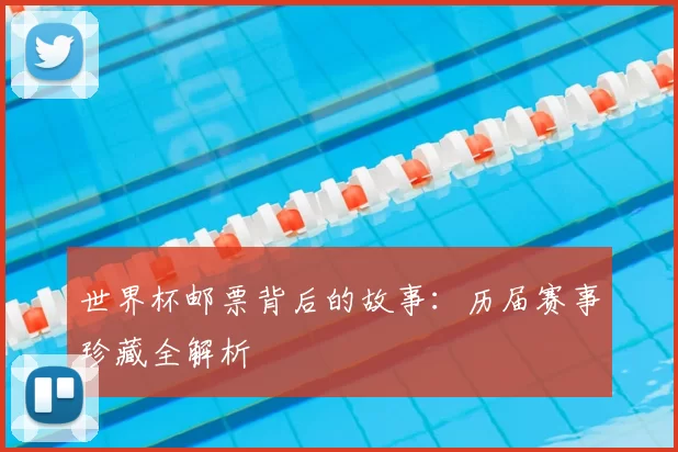 世界杯邮票背后的故事：历届赛事珍藏全解析