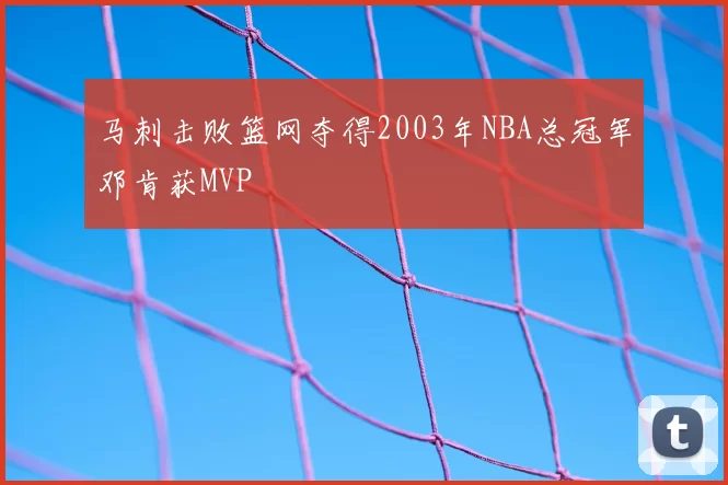马刺击败篮网夺得2003年NBA总冠军邓肯获MVP