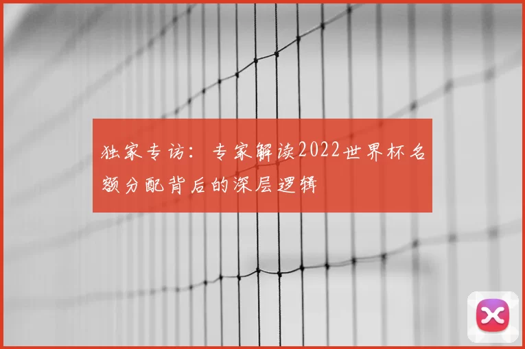 独家专访:专家解读2022世界杯名额分配背后的深层逻辑